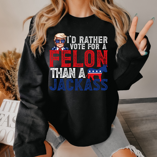 I'd Rather Vote For A Felon Political Sweatshirt