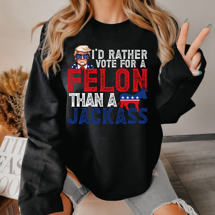 I'd Rather Vote For A Felon Political Sweatshirt