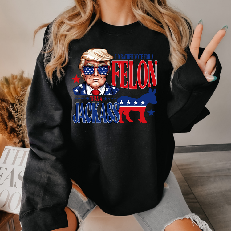 I'd rather Vote For A Felon Political Sweatshirt