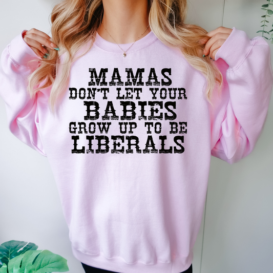 Mamas Don't Let Your Babys Grow Up To Be Liberals Political Sweatshirt