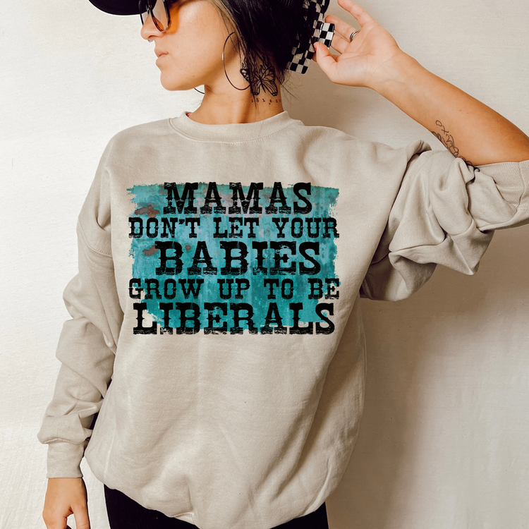 Mamas Dont Let Your Babies Grow Up To Be Liberals Teal Political Sweatshirt