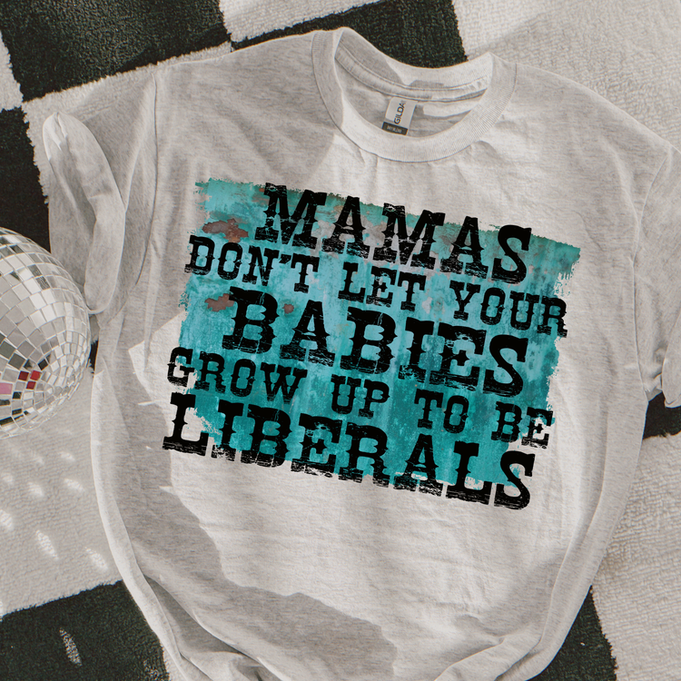 Mamas Don't Let Your Babies Grow Up To Be Liberals Graphic Tee