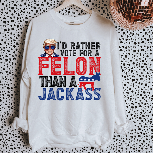 I'd rather Vote For A Felon Political Sweatshirt