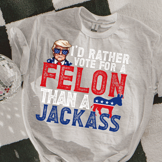 I'd Rather Vote For A Felon Than A Jackass Graphic Tee