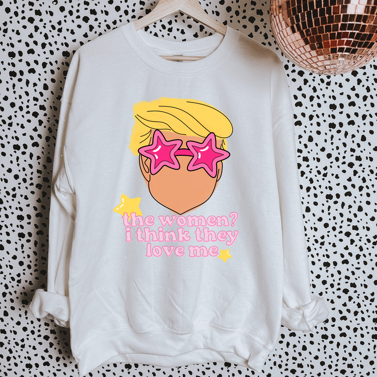 The Women? They Love Me Political Sweatshirt